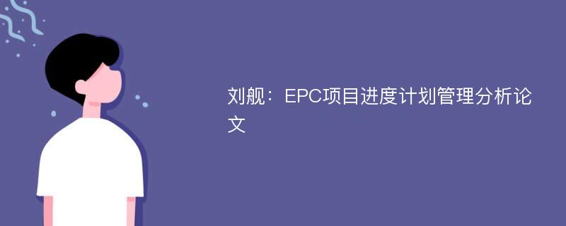 刘舰：EPC项目进度计划管理分析论文