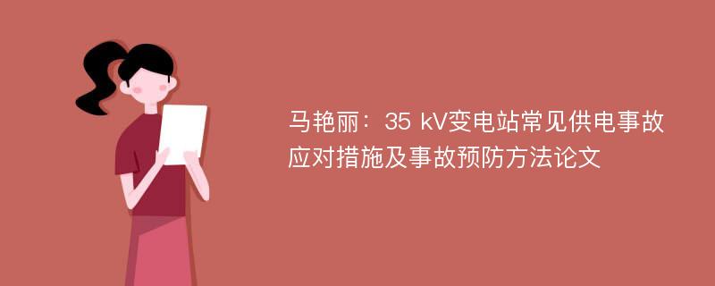 马艳丽：35 kV变电站常见供电事故应对措施及事故预防方法论文