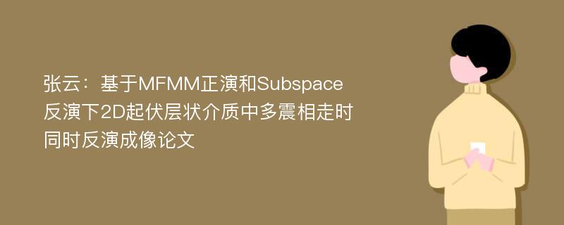 张云：基于MFMM正演和Subspace反演下2D起伏层状介质中多震相走时同时反演成像论文