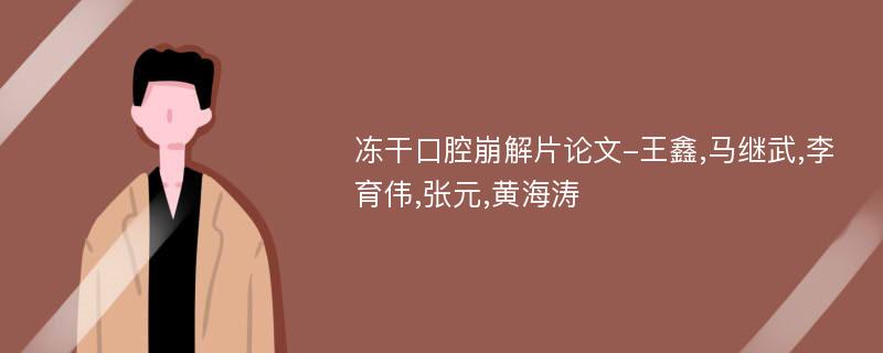 冻干口腔崩解片论文-王鑫,马继武,李育伟,张元,黄海涛