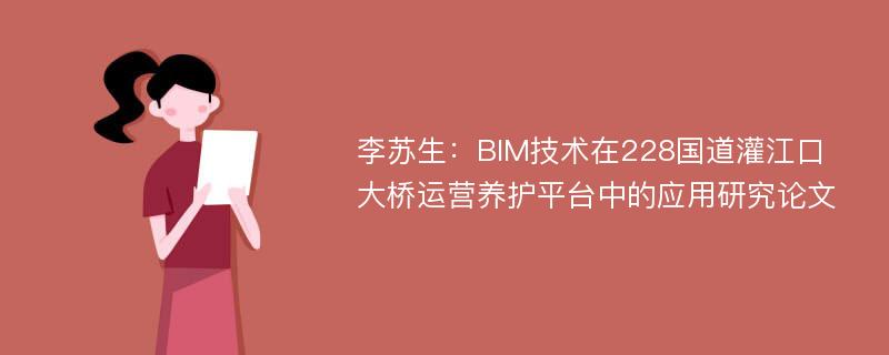 李苏生：BIM技术在228国道灌江口大桥运营养护平台中的应用研究论文