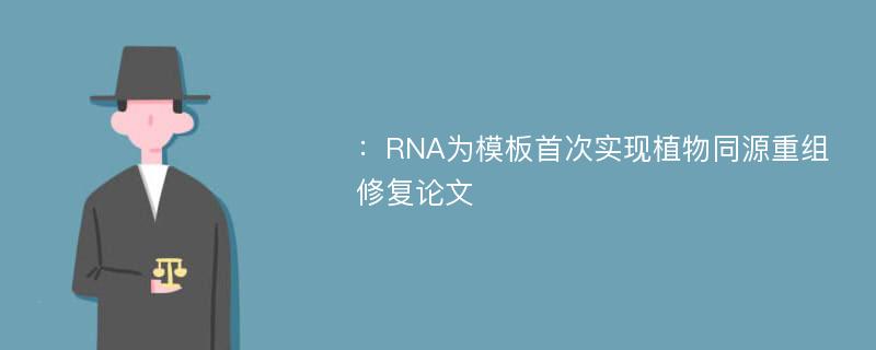 ：RNA为模板首次实现植物同源重组修复论文