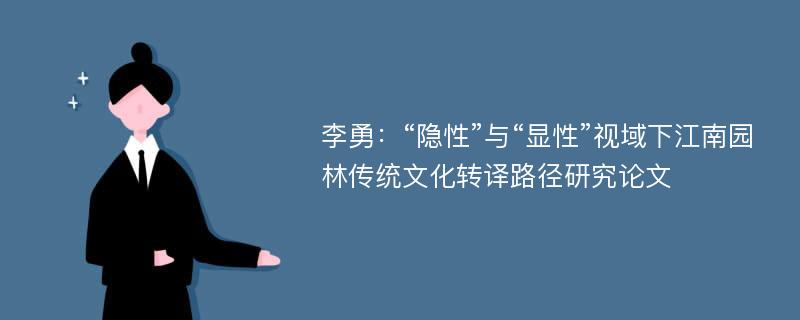 李勇：“隐性”与“显性”视域下江南园林传统文化转译路径研究论文