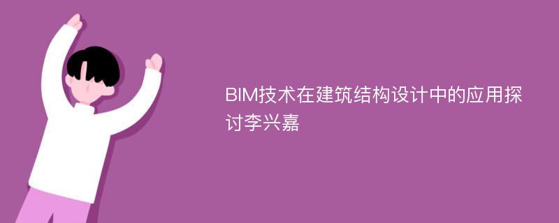 BIM技术在建筑结构设计中的应用探讨李兴嘉