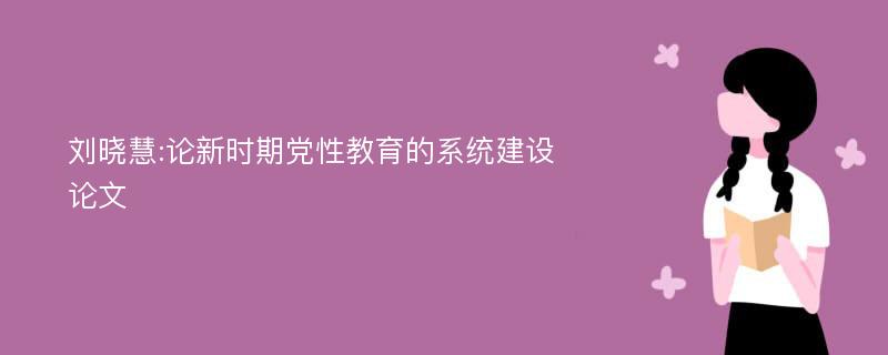 刘晓慧:论新时期党性教育的系统建设论文
