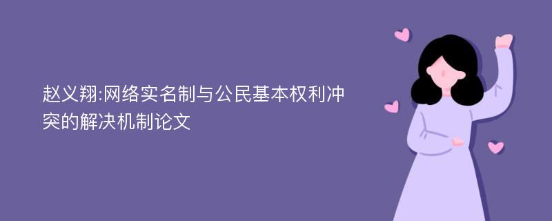 赵义翔:网络实名制与公民基本权利冲突的解决机制论文