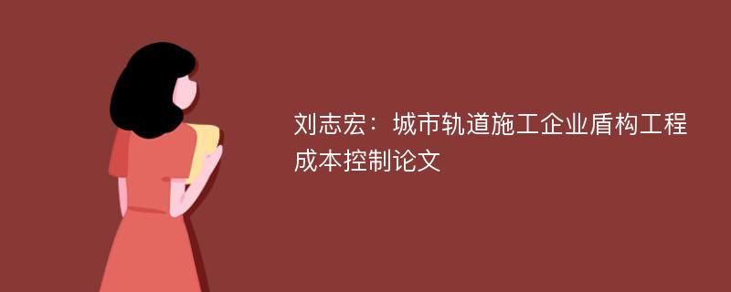 刘志宏：城市轨道施工企业盾构工程成本控制论文