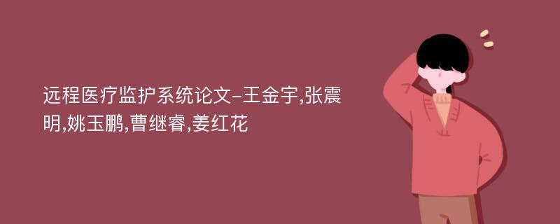 远程医疗监护系统论文-王金宇,张震明,姚玉鹏,曹继睿,姜红花