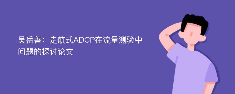 吴岳善：走航式ADCP在流量测验中问题的探讨论文