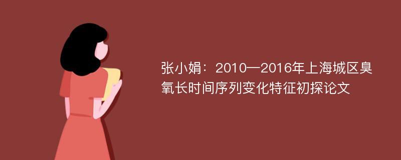 张小娟：2010—2016年上海城区臭氧长时间序列变化特征初探论文