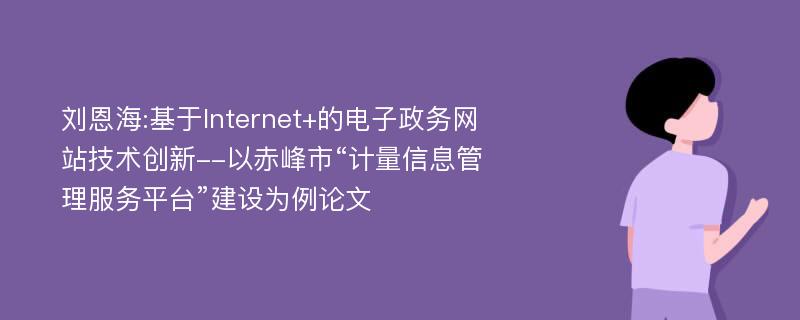 刘恩海:基于Internet+的电子政务网站技术创新--以赤峰市“计量信息管理服务平台”建设为例论文