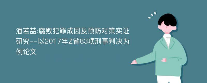 潘若喆:腐败犯罪成因及预防对策实证研究--以2017年Z省83项刑事判决为例论文