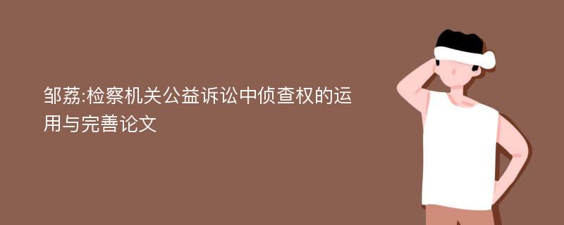 邹荔:检察机关公益诉讼中侦查权的运用与完善论文