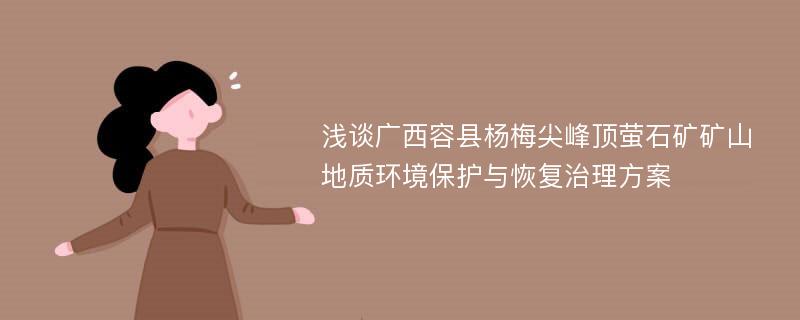 浅谈广西容县杨梅尖峰顶萤石矿矿山地质环境保护与恢复治理方案