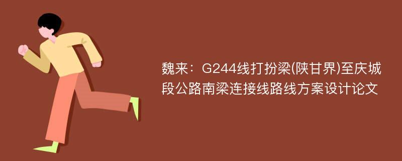 魏来：G244线打扮梁(陕甘界)至庆城段公路南梁连接线路线方案设计论文