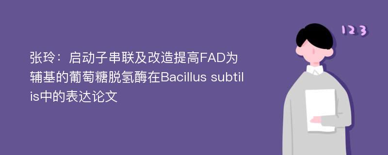 张玲：启动子串联及改造提高FAD为辅基的葡萄糖脱氢酶在Bacillus subtilis中的表达论文