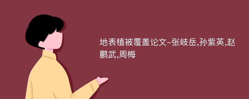 地表植被覆盖论文-张岐岳,孙紫英,赵鹏武,周梅