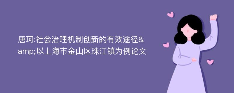 唐珂:社会治理机制创新的有效途径&以上海市金山区珠江镇为例论文