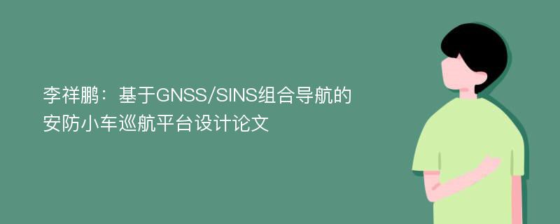 李祥鹏：基于GNSS/SINS组合导航的安防小车巡航平台设计论文