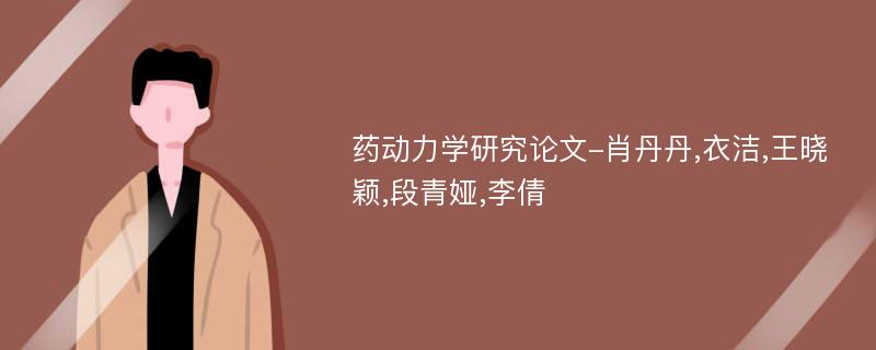 药动力学研究论文-肖丹丹,衣洁,王晓颖,段青娅,李倩