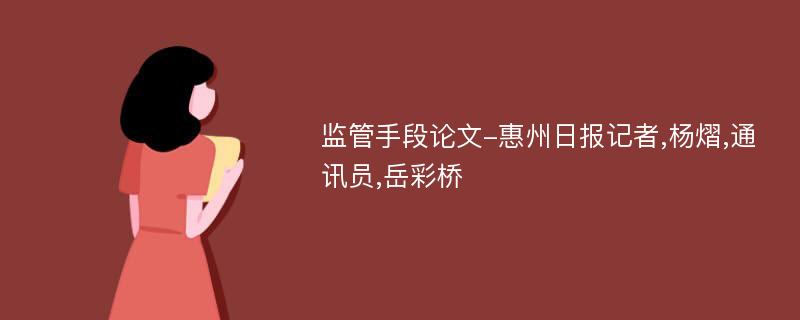 监管手段论文-惠州日报记者,杨熠,通讯员,岳彩桥