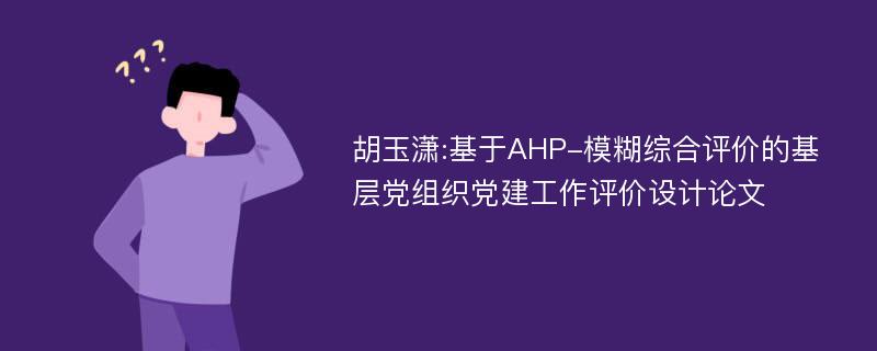 胡玉潇:基于AHP-模糊综合评价的基层党组织党建工作评价设计论文