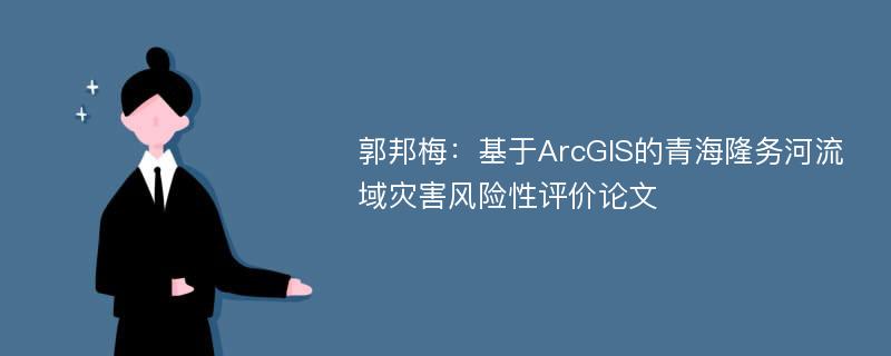 郭邦梅：基于ArcGIS的青海隆务河流域灾害风险性评价论文