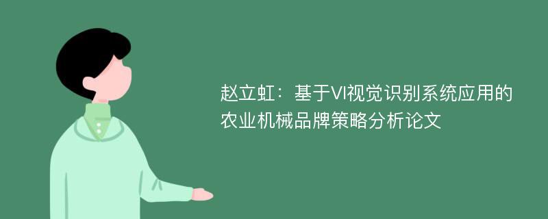 赵立虹：基于VI视觉识别系统应用的农业机械品牌策略分析论文