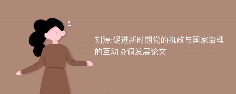 刘涛:促进新时期党的执政与国家治理的互动协调发展论文