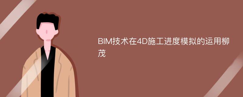 BIM技术在4D施工进度模拟的运用柳茂