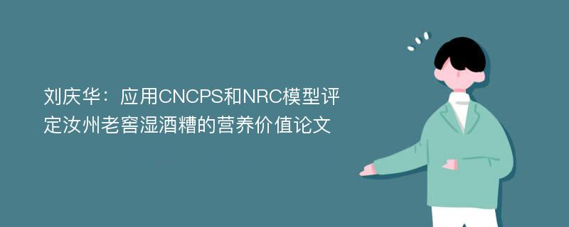 刘庆华：应用CNCPS和NRC模型评定汝州老窖湿酒糟的营养价值论文