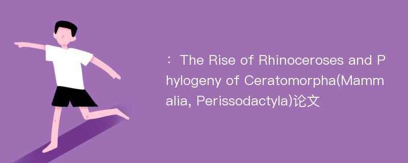 ：The Rise of Rhinoceroses and Phylogeny of Ceratomorpha(Mammalia, Perissodactyla)论文