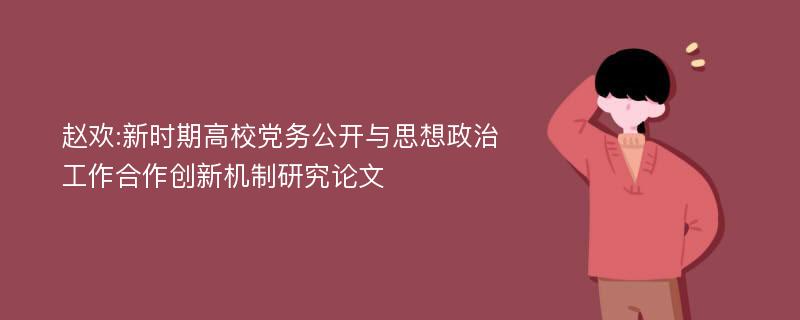 赵欢:新时期高校党务公开与思想政治工作合作创新机制研究论文