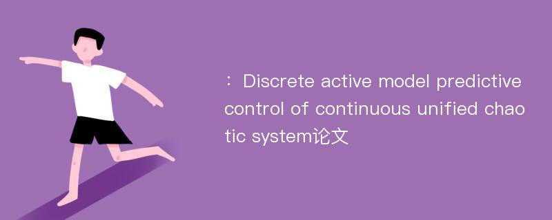 ：Discrete active model predictive control of continuous unified chaotic system论文